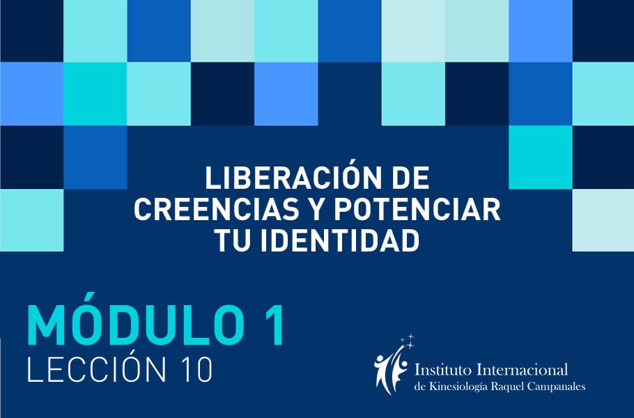 Instituto Internacional de Kinesiología Raquel Campanales - Curso Liberación de Creencias y Potenciar tu Identitdad Online - Módulo 1 - Lección 10