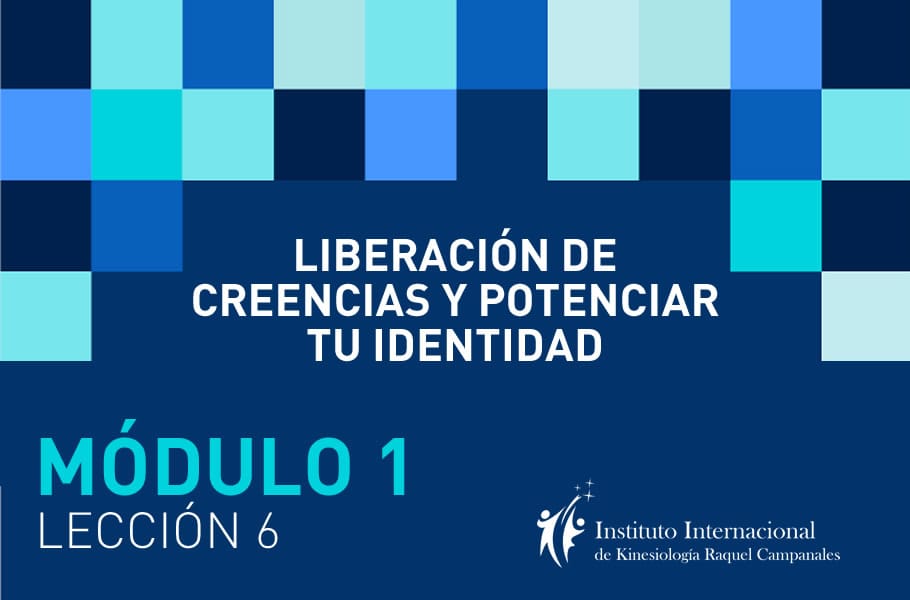 Instituto Internacional de Kinesiología Raquel Campanales - Curso Liberación de Creencias y Potenciar tu Identitdad Online - Módulo 1 - Lección 6